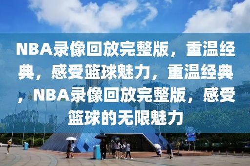 NBA录像回放完整版，重温经典，感受篮球魅力，重温经典，NBA录像回放完整版，感受篮球的无限魅力-第1张图片-98直播吧