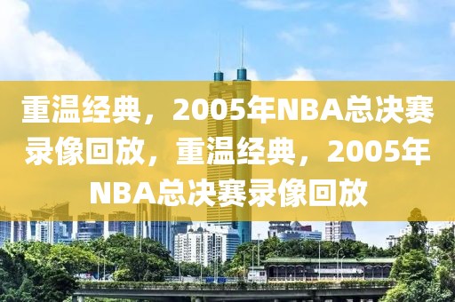 重温经典，2005年NBA总决赛录像回放，重温经典，2005年NBA总决赛录像回放-第1张图片-98直播吧