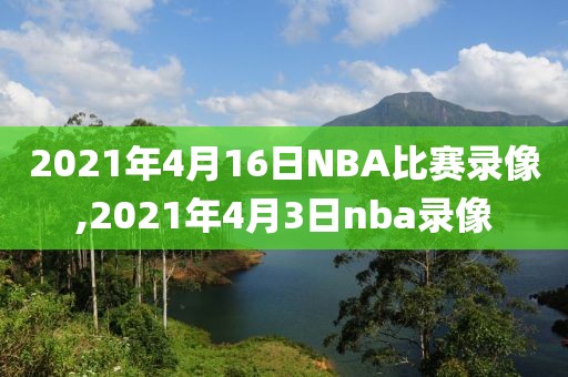 2021年4月16日NBA比赛录像,2021年4月3日nba录像-第1张图片-98直播吧