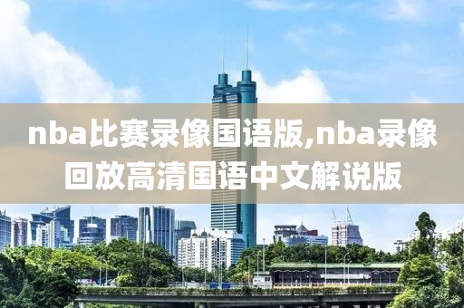 nba比赛录像国语版,nba录像回放高清国语中文解说版-第1张图片-98直播吧