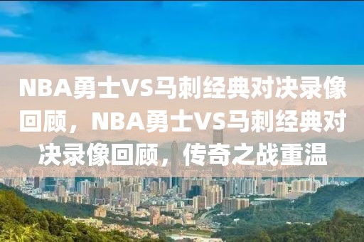 NBA勇士VS马刺经典对决录像回顾，NBA勇士VS马刺经典对决录像回顾，传奇之战重温-第1张图片-98直播吧