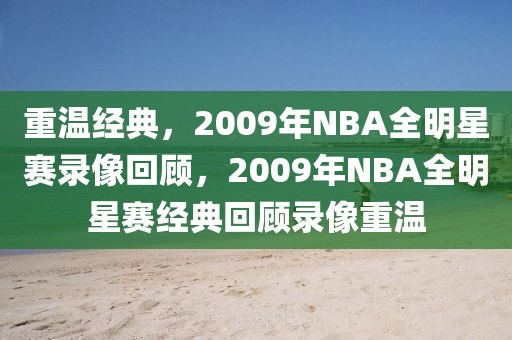 重温经典，2009年NBA全明星赛录像回顾，2009年NBA全明星赛经典回顾录像重温-第1张图片-98直播吧