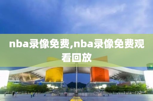 nba录像免费,nba录像免费观看回放-第1张图片-98直播吧