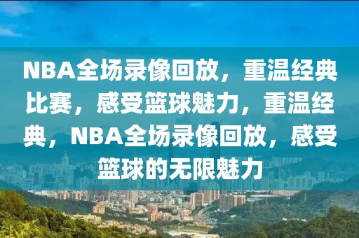 NBA全场录像回放，重温经典比赛，感受篮球魅力，重温经典，NBA全场录像回放，感受篮球的无限魅力-第1张图片-98直播吧