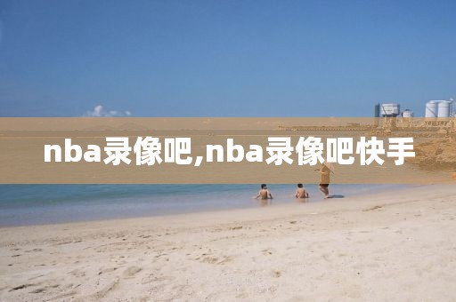 nba录像吧,nba录像吧快手-第1张图片-98直播吧