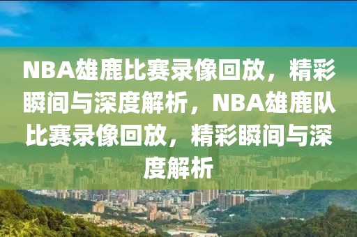 NBA雄鹿比赛录像回放，精彩瞬间与深度解析，NBA雄鹿队比赛录像回放，精彩瞬间与深度解析-第1张图片-98直播吧