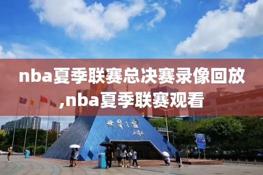 nba夏季联赛总决赛录像回放,nba夏季联赛观看-第1张图片-98直播吧