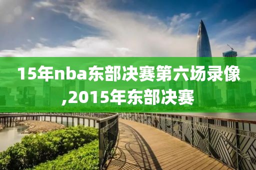 15年nba东部决赛第六场录像,2015年东部决赛-第1张图片-98直播吧