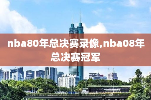 nba80年总决赛录像,nba08年总决赛冠军-第1张图片-98直播吧