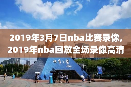 2019年3月7日nba比赛录像,2019年nba回放全场录像高清-第1张图片-98直播吧