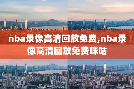 nba录像高清回放免费,nba录像高清回放免费咪咕-第1张图片-98直播吧