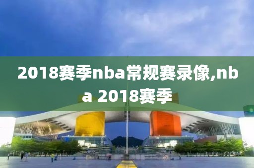 2018赛季nba常规赛录像,nba 2018赛季-第1张图片-98直播吧