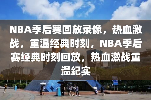 NBA季后赛回放录像，热血激战，重温经典时刻，NBA季后赛经典时刻回放，热血激战重温纪实-第1张图片-98直播吧