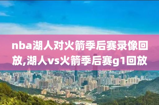 nba湖人对火箭季后赛录像回放,湖人vs火箭季后赛g1回放-第1张图片-98直播吧