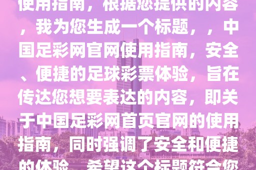 中国足彩网首页官网，了解与使用指南，根据您提供的内容，我为您生成一个标题，，中国足彩网官网使用指南，安全、便捷的足球彩票体验，旨在传达您想要表达的内容，即关于中国足彩网首页官网的使用指南，同时强调了安全和便捷的体验。希望这个标题符合您的要求。-第1张图片-98直播吧