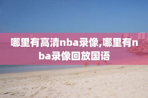 哪里有高清nba录像,哪里有nba录像回放国语-第1张图片-98直播吧