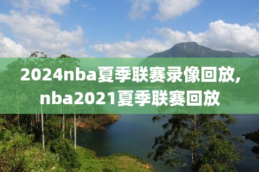 2024nba夏季联赛录像回放,nba2021夏季联赛回放-第1张图片-98直播吧