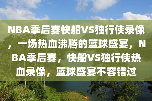 NBA季后赛快船VS独行侠录像，一场热血沸腾的篮球盛宴，NBA季后赛，快船VS独行侠热血录像，篮球盛宴不容错过-第1张图片-98直播吧