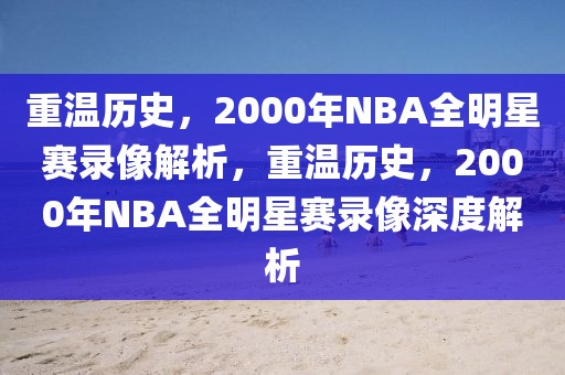 重温历史，2000年NBA全明星赛录像解析，重温历史，2000年NBA全明星赛录像深度解析-第1张图片-98直播吧