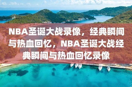 NBA圣诞大战录像，经典瞬间与热血回忆，NBA圣诞大战经典瞬间与热血回忆录像-第1张图片-98直播吧