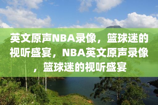 英文原声NBA录像，篮球迷的视听盛宴，NBA英文原声录像，篮球迷的视听盛宴-第1张图片-98直播吧