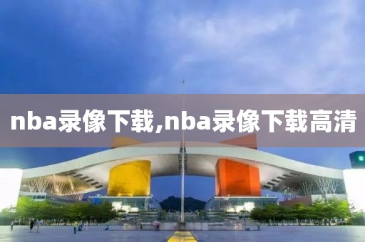 nba录像下载,nba录像下载高清-第1张图片-98直播吧