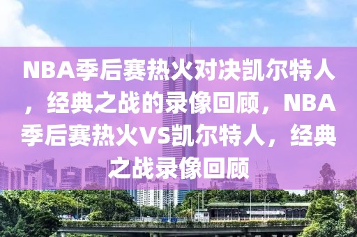 NBA季后赛热火对决凯尔特人，经典之战的录像回顾，NBA季后赛热火VS凯尔特人，经典之战录像回顾-第1张图片-98直播吧