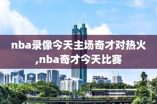 nba录像今天主场奇才对热火,nba奇才今天比赛-第1张图片-98直播吧