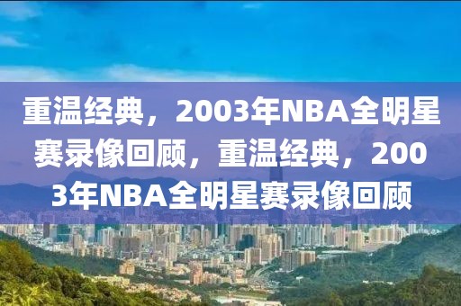 重温经典，2003年NBA全明星赛录像回顾，重温经典，2003年NBA全明星赛录像回顾-第1张图片-98直播吧