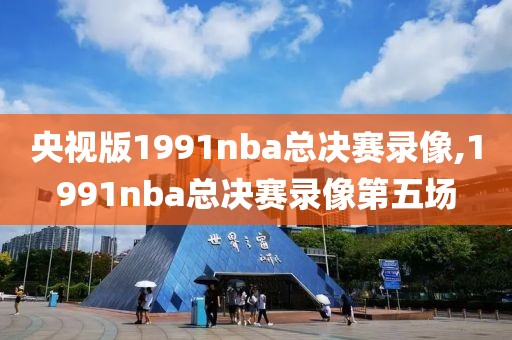 央视版1991nba总决赛录像,1991nba总决赛录像第五场-第1张图片-98直播吧