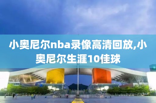 小奥尼尔nba录像高清回放,小奥尼尔生涯10佳球-第1张图片-98直播吧