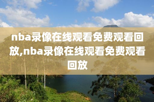 nba录像在线观看免费观看回放,nba录像在线观看免费观看回放-第1张图片-98直播吧