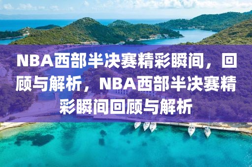 NBA西部半决赛精彩瞬间，回顾与解析，NBA西部半决赛精彩瞬间回顾与解析-第1张图片-98直播吧