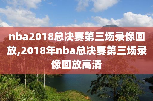 nba2018总决赛第三场录像回放,2018年nba总决赛第三场录像回放高清-第1张图片-98直播吧