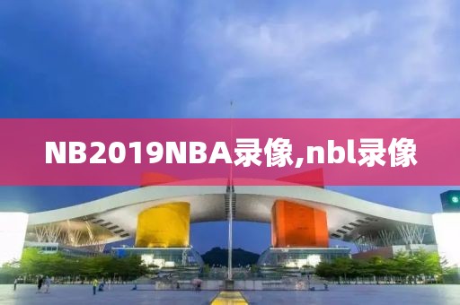 NB2019NBA录像,nbl录像-第1张图片-98直播吧