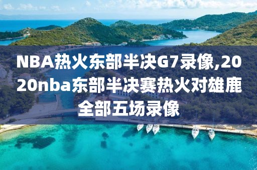 NBA热火东部半决G7录像,2020nba东部半决赛热火对雄鹿全部五场录像-第1张图片-98直播吧