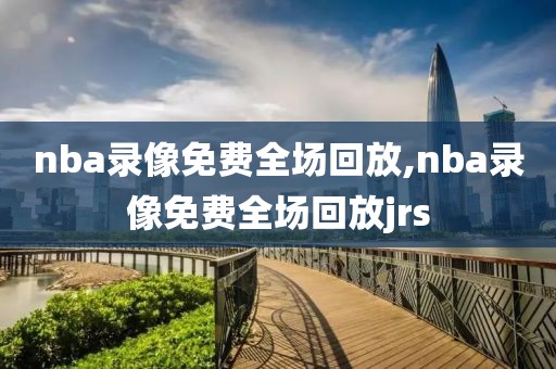 nba录像免费全场回放,nba录像免费全场回放jrs-第1张图片-98直播吧