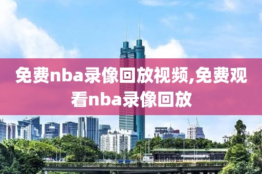 免费nba录像回放视频,免费观看nba录像回放-第1张图片-98直播吧