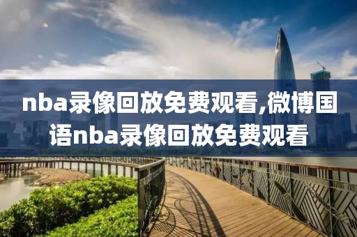 nba录像回放免费观看,微博国语nba录像回放免费观看-第1张图片-98直播吧