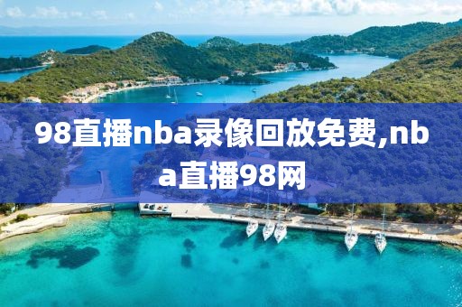 98直播nba录像回放免费,nba直播98网-第1张图片-98直播吧