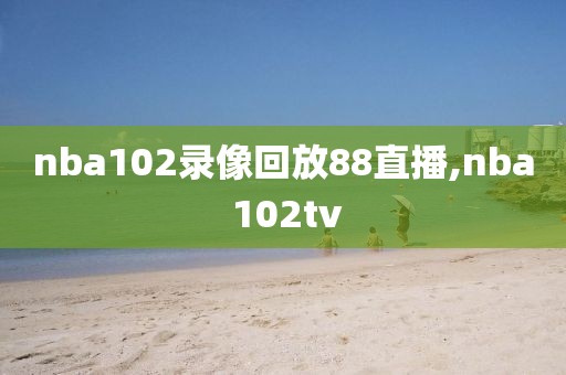 nba102录像回放88直播,nba 102tv-第1张图片-98直播吧