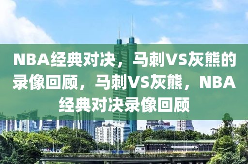 NBA经典对决，马刺VS灰熊的录像回顾，马刺VS灰熊，NBA经典对决录像回顾-第1张图片-98直播吧