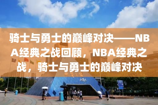 骑士与勇士的巅峰对决——NBA经典之战回顾，NBA经典之战，骑士与勇士的巅峰对决-第1张图片-98直播吧