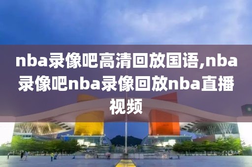 nba录像吧高清回放国语,nba录像吧nba录像回放nba直播视频-第1张图片-98直播吧