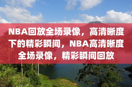 NBA回放全场录像，高清晰度下的精彩瞬间，NBA高清晰度全场录像，精彩瞬间回放-第1张图片-98直播吧