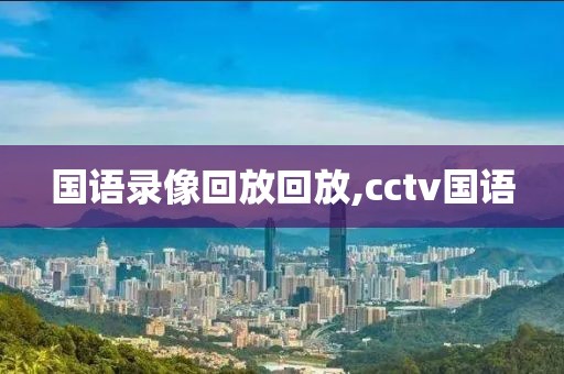 国语录像回放回放,cctv国语-第1张图片-98直播吧