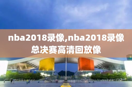 nba2018录像,nba2018录像总决赛高清回放像-第1张图片-98直播吧