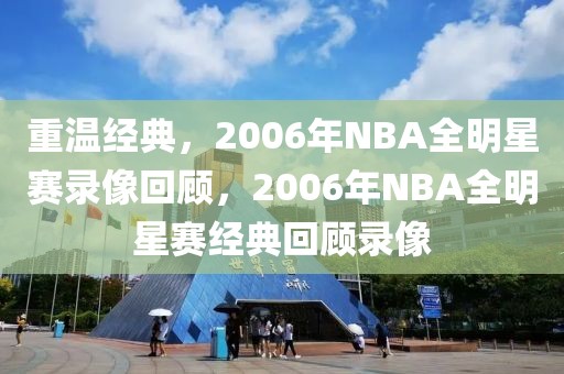 重温经典，2006年NBA全明星赛录像回顾，2006年NBA全明星赛经典回顾录像-第1张图片-98直播吧