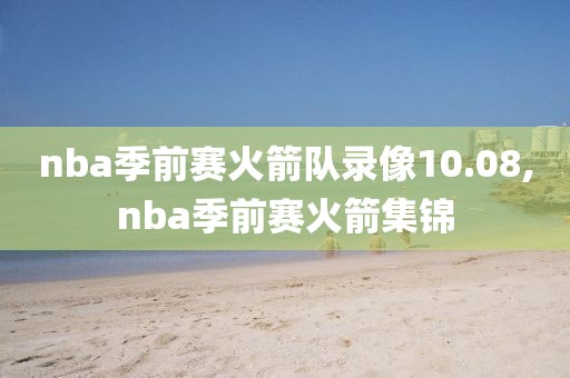 nba季前赛火箭队录像10.08,nba季前赛火箭集锦-第1张图片-98直播吧