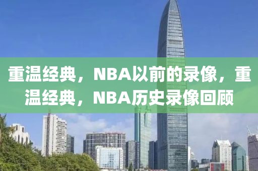 重温经典，NBA以前的录像，重温经典，NBA历史录像回顾-第1张图片-98直播吧